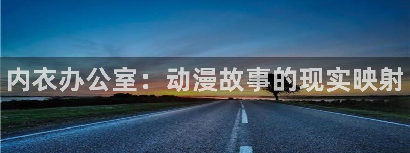 91动漫免费网站：内衣办公室：动漫故事的现实映射